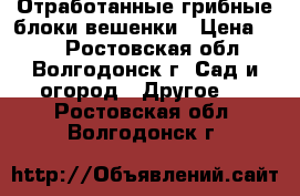 Отработанные грибные блоки вешенки › Цена ­ 10 - Ростовская обл., Волгодонск г. Сад и огород » Другое   . Ростовская обл.,Волгодонск г.